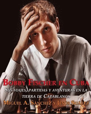 Jesus Suarez, Miguel Angel Sanchez - Bobby Fischer en Cuba.: Sus viajes, partidas y aventuras en la tierra de Capablanca., Häftad