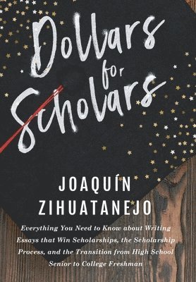 Joaquin Zihuatanejo - Dollars for Scholars: Everything You Need to Know about Writing Essays that Win Scholarships, the Scholarship Process, and the Transition fr, Häftad