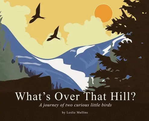 What's Over That Hill?: A journey of two curious little birds
