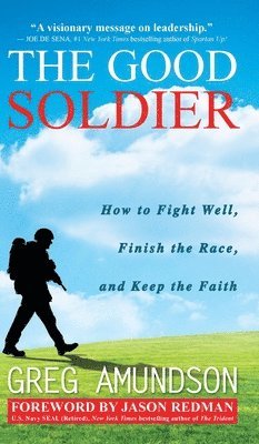 Greg Amundson - The Good Soldier: How to Fight Well, Finish the Race, and Keep the Faith, Inbunden