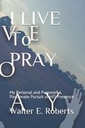 I LIVE To PRAY: My Personal and Purposeful, Passionate Pursuit of HIS Presence