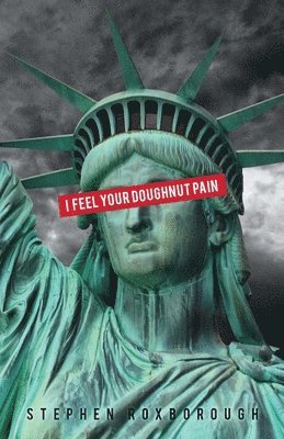 Stephen Roxborough - I Feel Your Doughnut Pain: over-the-counter poems to inspire the next counter-culture revolution, Häftad