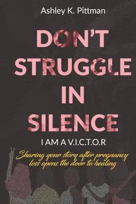 Don't Struggle in Silence- I am a V.I.C.T.O.R: Sharing your story after pregnancy loss opens the door to healing