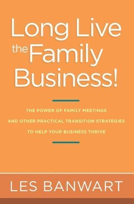 Les Banwart - Long Live the Family Business!: The Power of Family Meetings and Other Practical Transition Strategies to Help Your Business Thrive, Häftad
