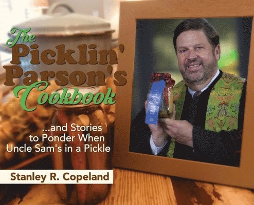 Stanley R Copeland - Picklin' Parson's Cookbook...and Stories to Ponder When Uncle Sam's in a Pickle, Inbunden. Tillgänglighet: Lägg i varukorg