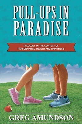 Greg Amundson - Pull-ups In Paradise: Theology in the Context of Performance, Health and Happiness, Häftad