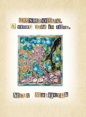Matt Matijczyk, Ida Rae Egli - Mushrooms. A Story Told in Tiles, Inbunden