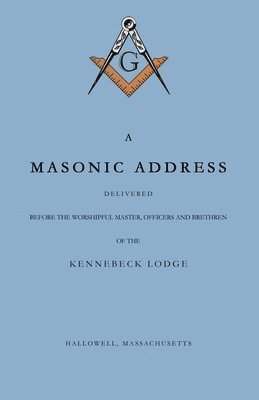 Amos Stoddard, Robert Stoddard - Masonic Address Delivered Before The Worshipful Master and Brethren of the Kennebeck Lodge in the New Meeting House, Hallowell, Massachusetts, June 24, Anno Lucis, 5797, Häftad