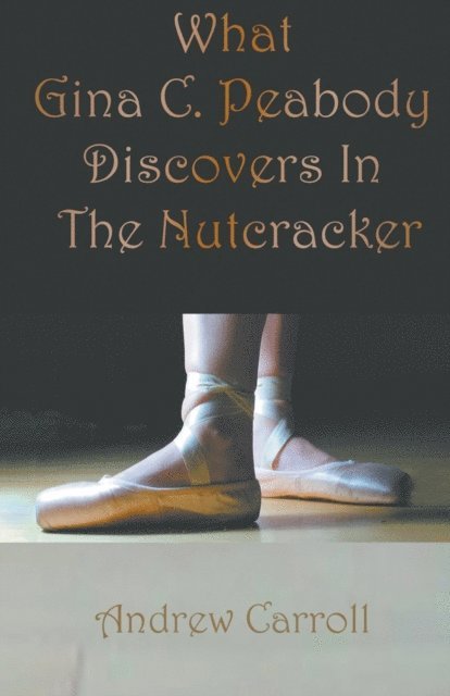 Andrew Carroll - What Gina C. Peabody Discovers In The Nutcracker, E-bok
