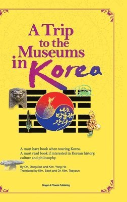 Dong Suk Oh, Yong Ho Kim - A Trip to the Museums in Korea: A must have book when touring Korea. A must read book if interested in Korean history, culture and philosophy., Inbunden