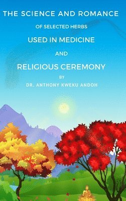 Anthony K Andoh - Science and Romance of Selected Herbs Used in Medicine and Religious Ceremony, Inbunden