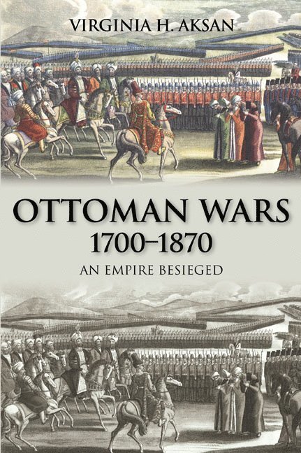 Virginia Aksan - Ottoman Wars, 1700-1870: An Empire Besieged, Häftad