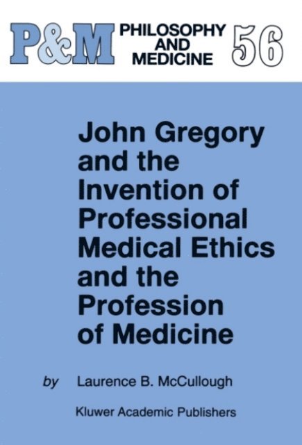 Laurence B. McCullough - John Gregory and the Invention of Professional Medical Ethics and the Profession of Medicine, E-bok