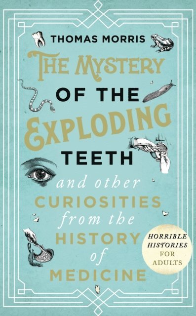 Thomas Morris - Mystery of the Exploding Teeth and Other Curiosities from the History of Medicine, E-bok