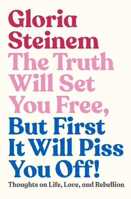 Gloria Steinem - Truth Will Set You Free, But First It Will Piss You Off!, E-bok