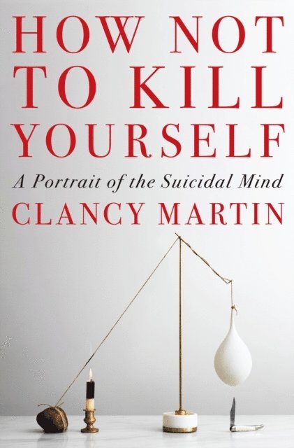 Clancy Martin - How Not to Kill Yourself, E-bok