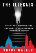 The Illegals: Russia's Most Audacious Spies and Their Century-Long Mission to Infiltrate the West