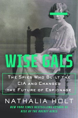 Nathalia Holt - Wise Gals: The Spies Who Built the CIA and Changed the Future of Espionage, Häftad