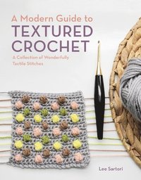 A Modern Guide to Textured Crochet: A Collection of Wonderfully Tactile Stitches