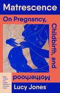 Matrescence: On Pregnancy, Childbirth, and Motherhood