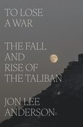 To Lose a War: The Fall and Rise of the Taliban