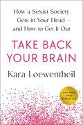 Take Back Your Brain: How a Sexist Society Gets in Your Head--And How to Get It Out
