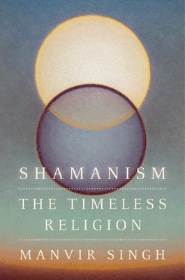 Manvir Singh - Shamanism: The Timeless Religion, Inbunden