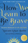 How We Learn to Be Brave: Decisive Moments in Life and Faith