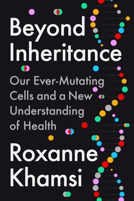 Roxanne Khamsi - Beyond Inheritance: Our Ever-Mutating Cells and a New Understanding of Health, Inbunden