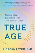 True Age: Cutting-Edge Research to Help Turn Back the Clock
