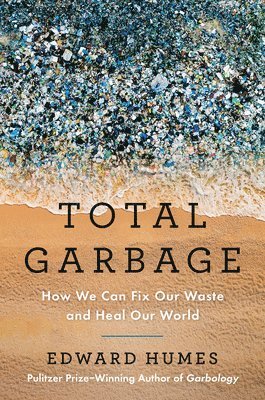 Edward Humes - Total Garbage: How We Can Fix Our Waste and Heal Our World, Inbunden