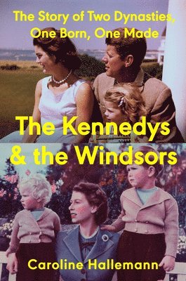 Caroline Hallemann - The Kennedys and the Windsors: The Story of Two Dynasties, One Born, One Made, Inbunden