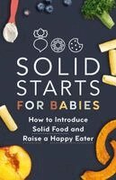 Solid Starts for Babies: How to Introduce Solid Food and Raise a Happy Eater