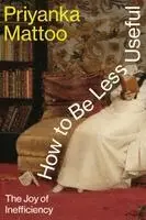 How to Be Less Useful: The Joy of Inefficiency