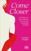 Come Closer: Everything You Ever Wanted to Ask a Sex and Relationship Therapist