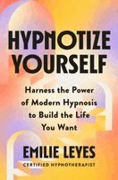 Emilie Leyes - Hypnotize Yourself: Harness the Power of Modern Hypnosis to Build the Life You Want, Inbunden