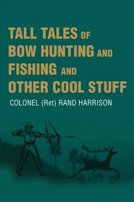 Tall Tales of Bow Hunting and Fishing and Other Cool Stuff