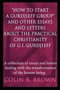 "How to start a Gurdjieff Group" and Other Essays and Letters About the Practical Christianity of G.I. Gurdjieff