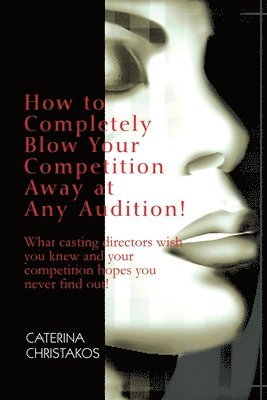 Caterina Christakos - How to Completely Blow Your Competition Away at Any Audition!, Häftad