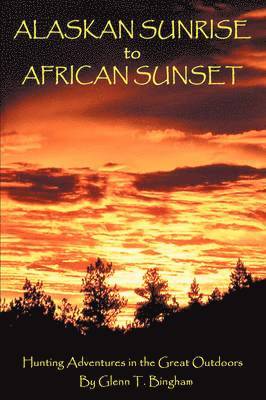 Glenn T Bingham - Alaskan Sunrise to African Sunset, Inbunden
