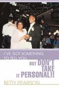 I've Got Something to Tell You, but Don't Take it Personal!!