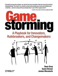 Gamestorming: A Playbook For Innovators, Rulebreakers And Changemakers