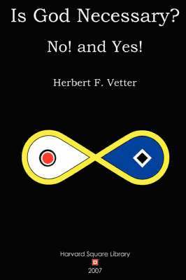 Herbert F. Vetter - Is God Necessary? No! and Yes!, Häftad
