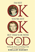 I'm Not OK, You're Not OK, But That's OK With God: Finding the Humor and Healing in Life
