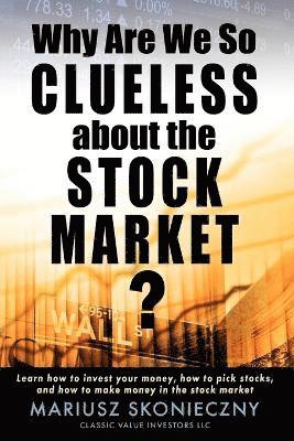 Mariusz Skonieczny - Why Are We So Clueless about the Stock Market? Learn how to invest your money, how to pick stocks, and how to make money in the stock market, Häftad