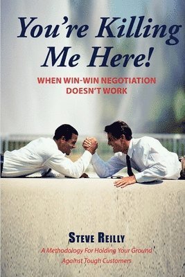 Steve Reilly - You're Killing Me Here!: When Win-Win Negotiation Doesn't Work, Häftad