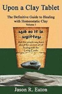 Jason R. Eaton - Upon a Clay Tablet, the Definitive Guide to Healing with Homeostatic Clay, Volume I, Häftad. Tillgänglighet: Lägg i varukorg