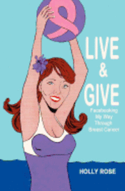 Live and Give: Facebooking My Way Through Breast Cancer