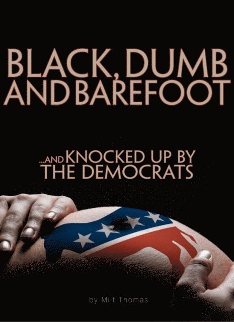Milt Thomas - BLACK, DUMB and BAREFOOT...AND KNOCKED UP BY THE DEMOCRATS, E-bok