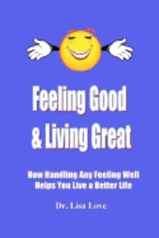 Feeling Good & Living Great: How Handling Any Emotion Well Helps You Live a Better Life